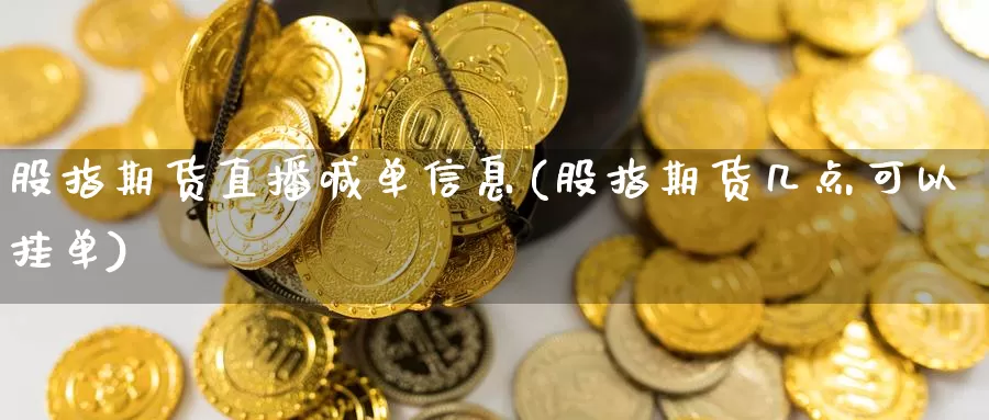 股指期货直播喊单信息(股指期货几点可以挂单)_https://www.zzcnk.com_财经_第1张