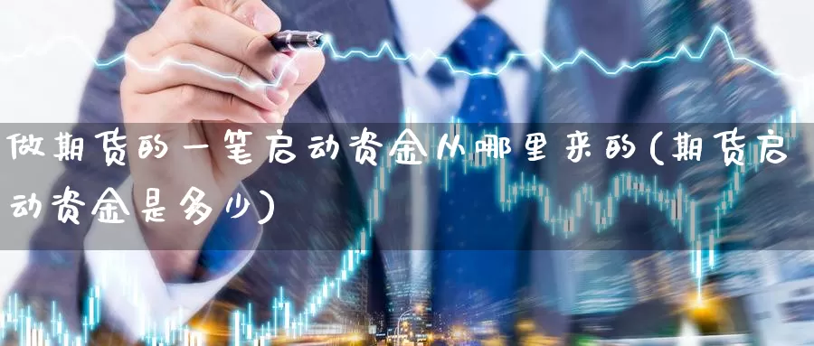 做期货的一笔启动资金从哪里来的(期货启动资金是多少)_https://www.zzcnk.com_股指期货_第1张