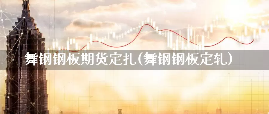 舞钢钢板期货定扎(舞钢钢板定轧)_期货直播_第1张_国际期货直播室 舞钢钢板期货定扎(舞钢钢板定轧)_https://www.zzcnk.com_期货直播_第1张