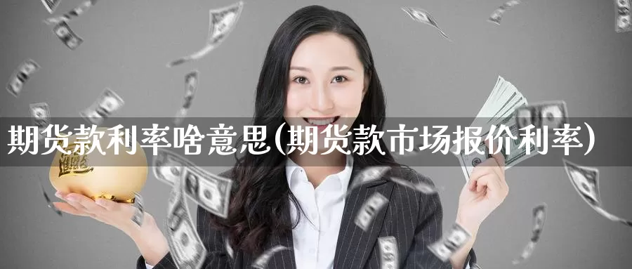 期货款利率啥意思(期货款市场报价利率)_https://www.zzcnk.com_内盘期货_第1张