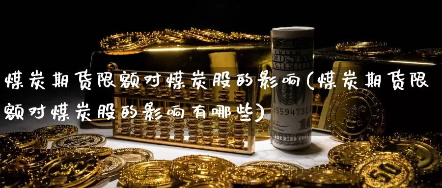 煤炭期货限额对煤炭股的影响(煤炭期货限额对煤炭股的影响有哪些)_https://www.zzcnk.com_恒生指数_第1张