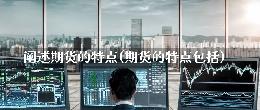 阐述期货的特点(期货的特点包括)_https://www.zzcnk.com_期货百科_第1张