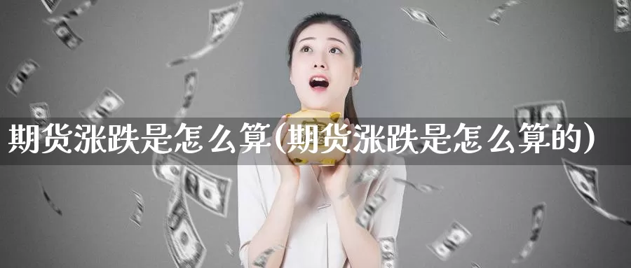 期货涨跌是怎么算(期货涨跌是怎么算的)_https://www.zzcnk.com_纳指期货_第1张