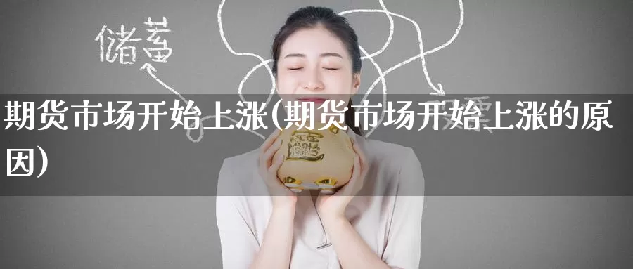 期货市场开始上涨(期货市场开始上涨的原因)_https://www.zzcnk.com_期货百科_第1张