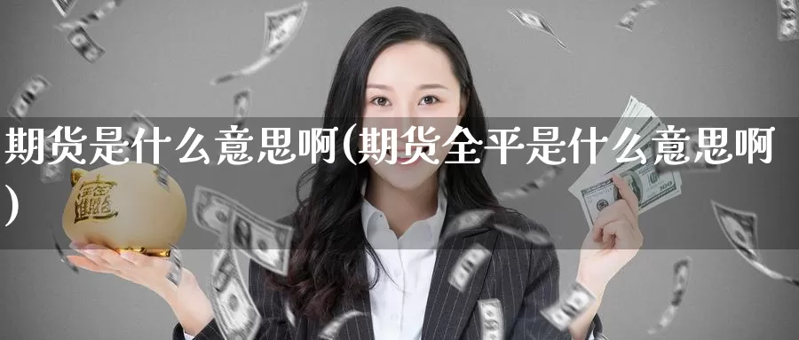 期货是什么意思啊(期货全平是什么意思啊)_https://www.zzcnk.com_期货_第1张