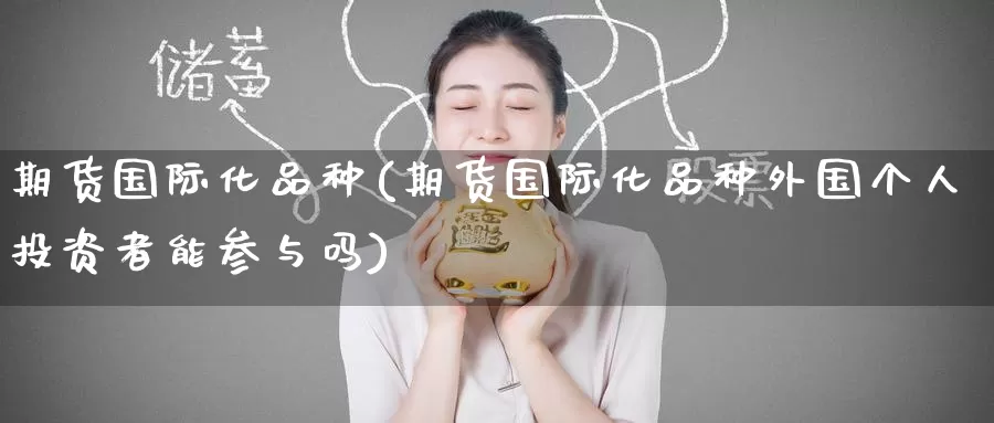 期货国际化品种(期货国际化品种外国个人投资者能参与吗)_https://www.zzcnk.com_股指期货_第1张