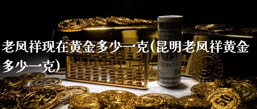 老凤祥现在黄金多少一克(昆明老凤祥黄金多少一克)_https://www.zzcnk.com_纳指期货_第1张