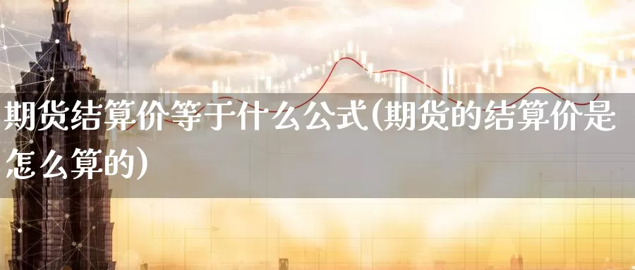 期货结算价等于什么公式(期货的结算价是怎么算的)_https://www.zzcnk.com_内盘期货_第1张