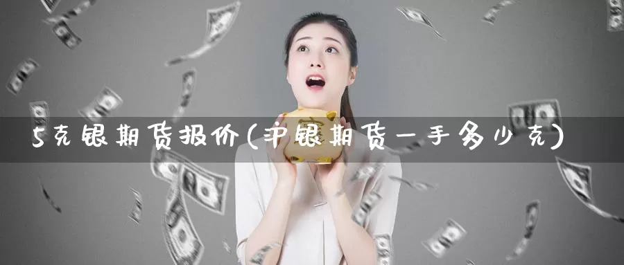 5克银期货报价(沪银期货一手多少克)_https://www.zzcnk.com_纳指期货_第1张