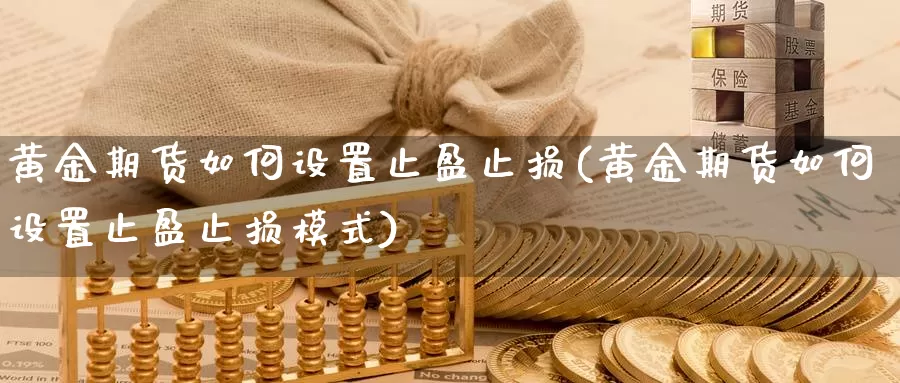 黄金期货如何设置止盈止损(黄金期货如何设置止盈止损模式)_原油期货_第1张_国际期货直播室 黄金期货如何设置止盈止损(黄金期货如何设置止盈止损模式)_https://www.zzcnk.com_原油期货_第1张