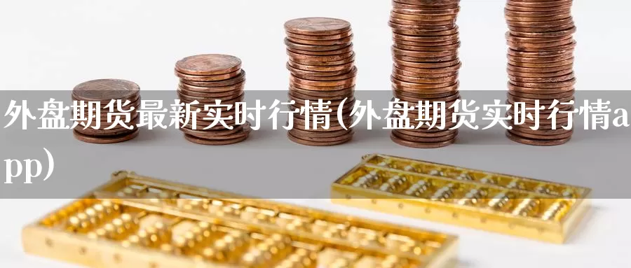 外盘期货最新实时行情(外盘期货实时行情app)_https://www.zzcnk.com_股指期货_第1张