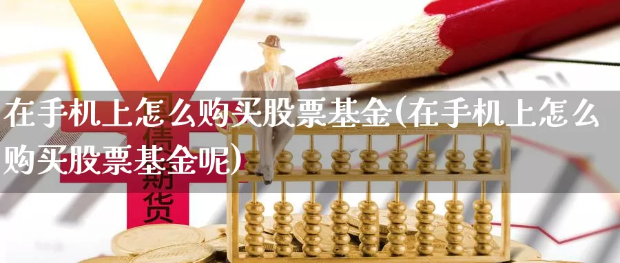 在手机上怎么购买股票基金(在手机上怎么购买股票基金呢)_https://www.zzcnk.com_股票_第1张