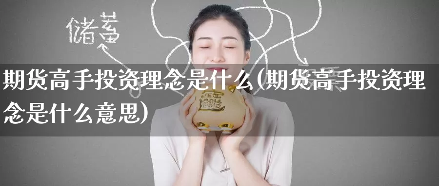 期货高手投资理念是什么(期货高手投资理念是什么意思)_https://www.zzcnk.com_期货_第1张