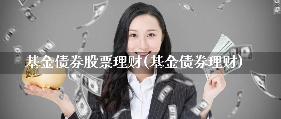 基金债券股票理财(基金债券理财)_https://www.zzcnk.com_股票_第1张