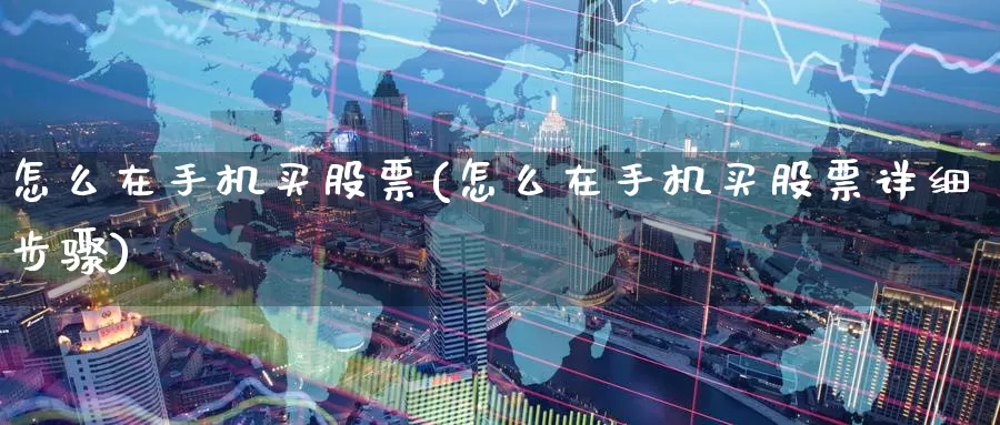 怎么在手机买股票(怎么在手机买股票详细步骤)_https://www.zzcnk.com_股票_第1张