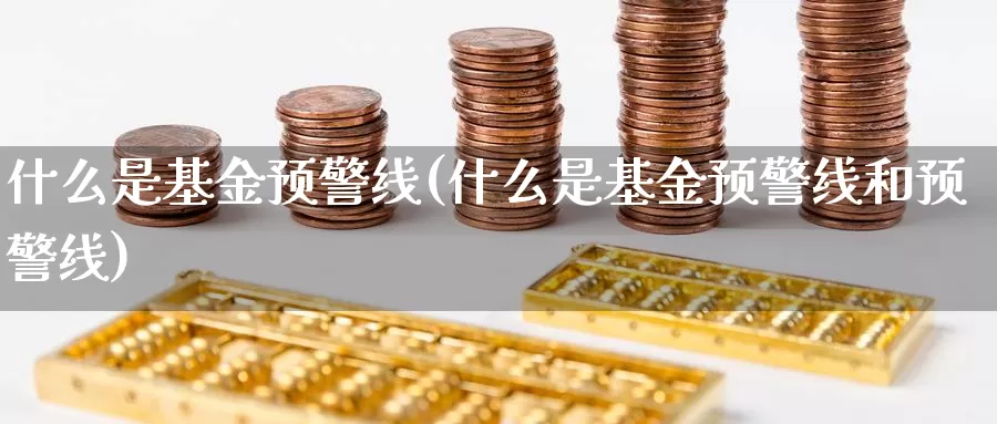 什么是基金预警线(什么是基金预警线和预警线)_https://www.zzcnk.com_财经_第1张