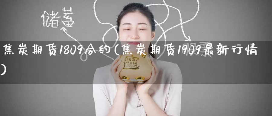焦炭期货1809合约(焦炭期货1909最新行情)_https://www.zzcnk.com_纳指期货_第1张