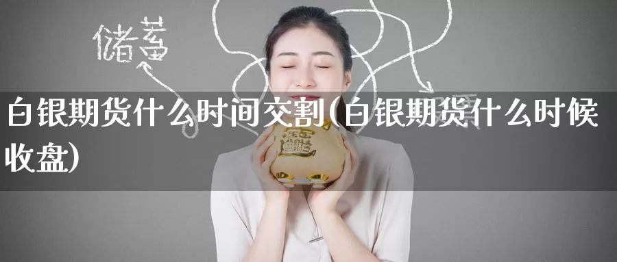 白银期货什么时间交割(白银期货什么时候收盘)_期货百科_第1张_国际期货直播室 白银期货什么时间交割(白银期货什么时候收盘)_https://www.zzcnk.com_期货百科_第1张