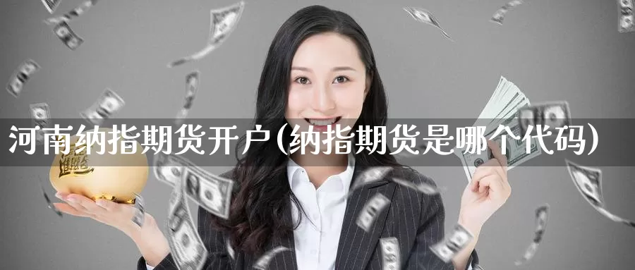 河南纳指期货开户(纳指期货是哪个代码)_https://www.zzcnk.com_期货直播_第1张