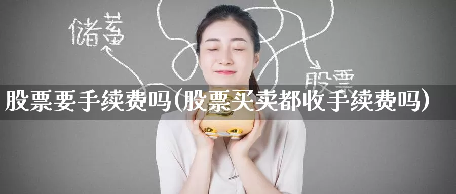 股票要手续费吗(股票买卖都收手续费吗)_https://www.zzcnk.com_股指期货_第1张