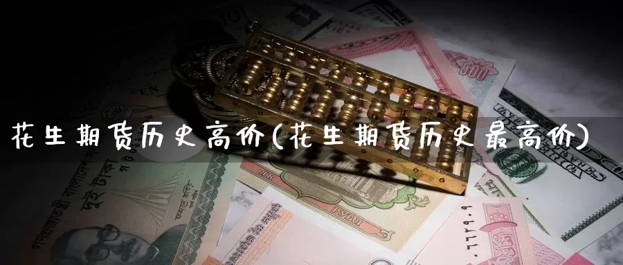 花生期货历史高价(花生期货历史最高价)_https://www.zzcnk.com_期货直播_第1张