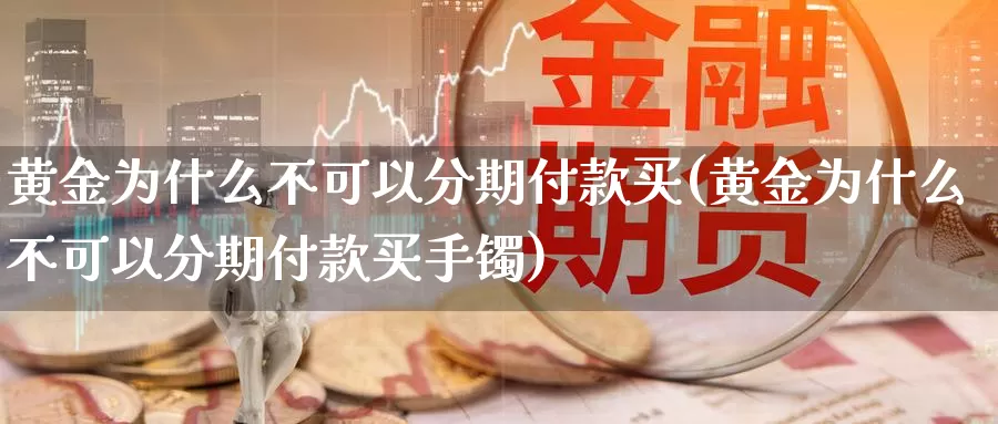黄金为什么不可以分期付款买(黄金为什么不可以分期付款买手镯)_https://www.zzcnk.com_财经_第1张