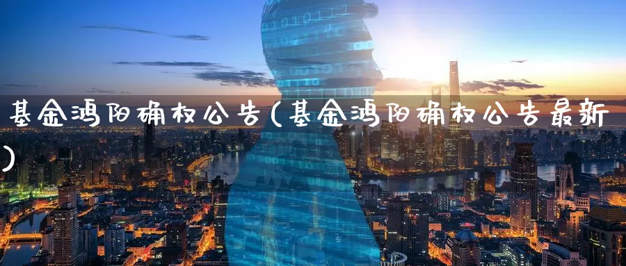 基金鸿阳确权公告(基金鸿阳确权公告最新)_https://www.zzcnk.com_理财_第1张