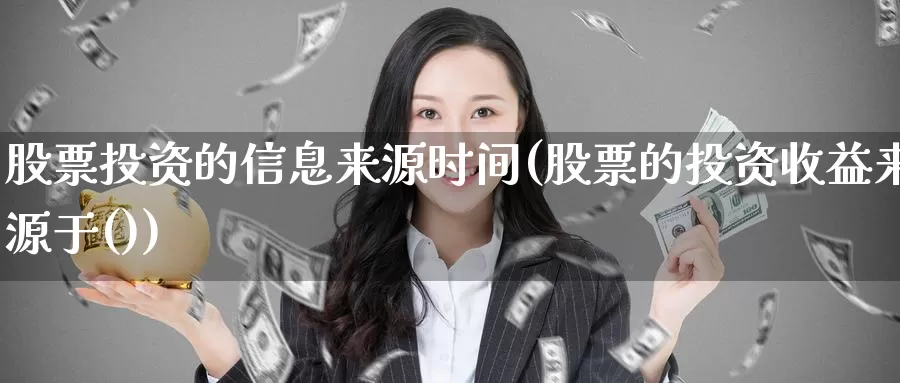 股票投资的信息来源时间(股票的投资收益来源于())_https://www.zzcnk.com_股票_第1张