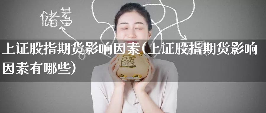 上证股指期货影响因素(上证股指期货影响因素有哪些)_期货直播_第1张_国际期货直播室 上证股指期货影响因素(上证股指期货影响因素有哪些)_https://www.zzcnk.com_期货直播_第1张