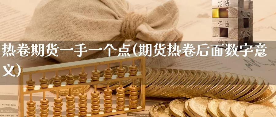 热卷期货一手一个点(期货热卷后面数字意义)_https://www.zzcnk.com_原油期货_第1张