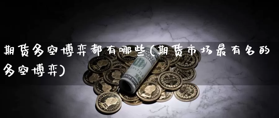 期货多空博弈都有哪些(期货市场最有名的多空博弈)_https://www.zzcnk.com_内盘期货_第1张