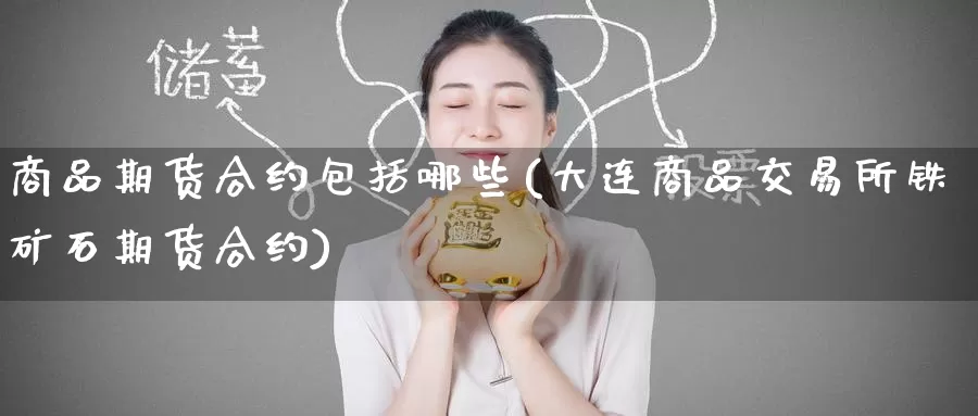 商品期货合约包括哪些(大连商品交易所铁矿石期货合约)_https://www.zzcnk.com_期货直播_第1张