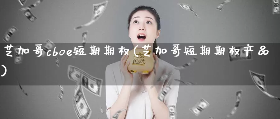 芝加哥cboe短期期权(芝加哥短期期权产品)_https://www.zzcnk.com_股指期货_第1张