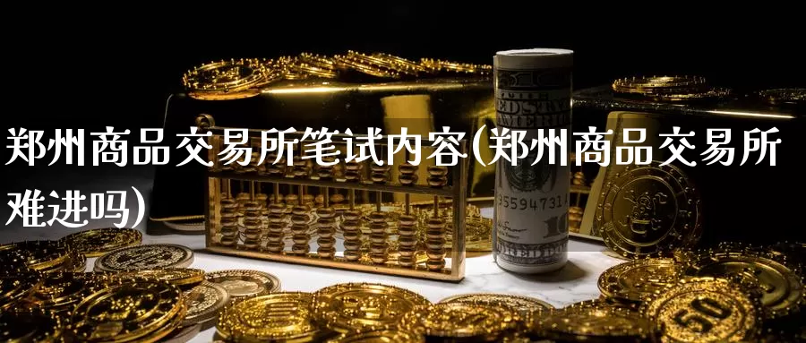 郑州商品交易所笔试内容(郑州商品交易所难进吗)_https://www.zzcnk.com_期货直播_第1张