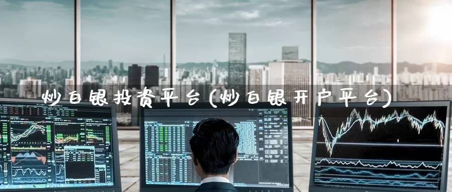 炒白银投资平台(炒白银开户平台)_https://www.zzcnk.com_股指期货_第1张