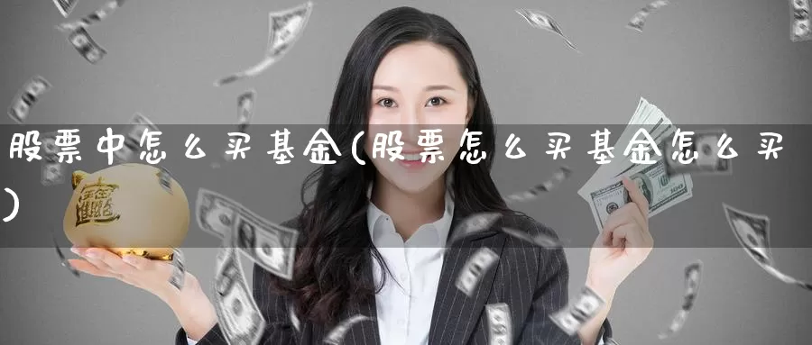股票中怎么买基金(股票怎么买基金怎么买)_https://www.zzcnk.com_股票_第1张