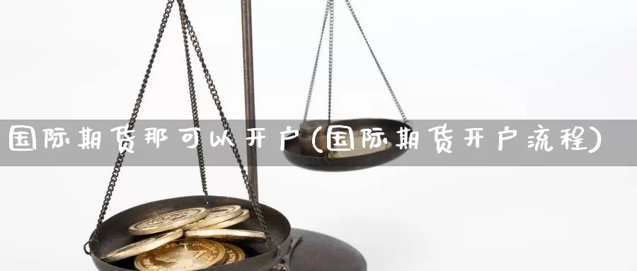 国际期货那可以开户(国际期货开户流程)_https://www.zzcnk.com_基金_第1张
