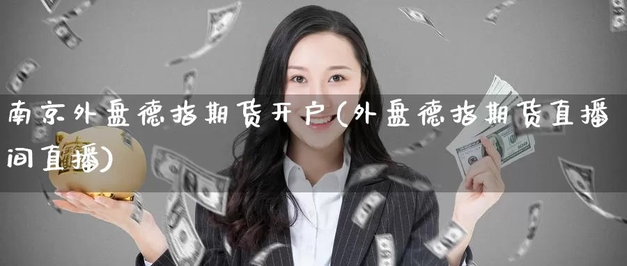 南京外盘德指期货开户(外盘德指期货直播间直播)_https://www.zzcnk.com_恒生指数_第1张