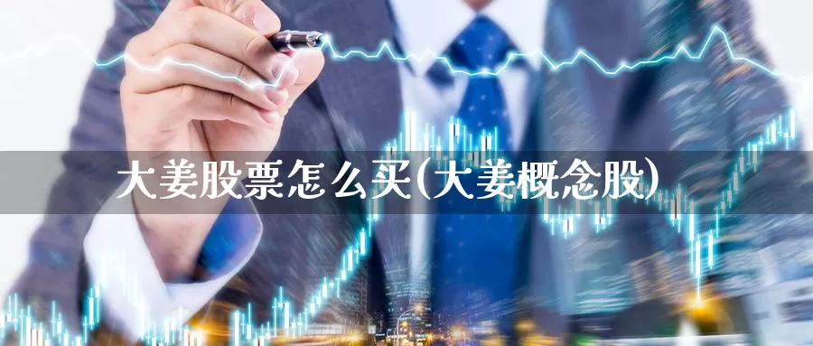 大姜股票怎么买(大姜概念股)_https://www.zzcnk.com_股票_第1张
