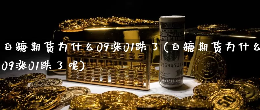 白糖期货为什么09涨01跌了(白糖期货为什么09涨01跌了呢)_https://www.zzcnk.com_期货直播_第1张