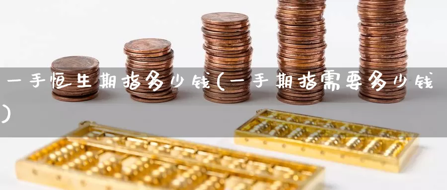 一手恒生期指多少钱(一手期指需要多少钱)_https://www.zzcnk.com_股指期货_第1张