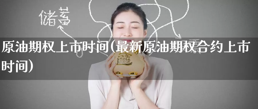 原油期权上市时间(最新原油期权合约上市时间)_https://www.zzcnk.com_股指期货_第1张