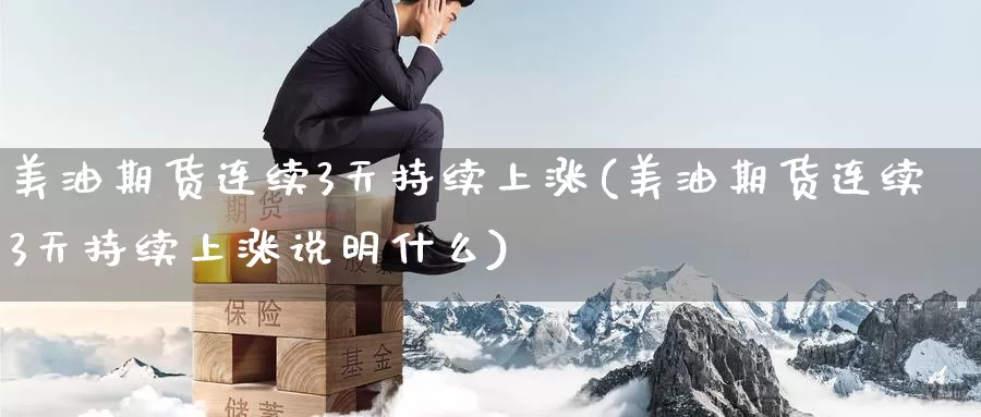 美油期货连续3天持续上涨(美油期货连续3天持续上涨说明什么)_https://www.zzcnk.com_期货直播_第1张