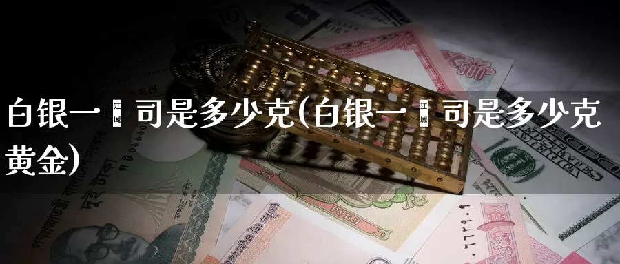 白银一盎司是多少克(白银一盎司是多少克黄金)_https://www.zzcnk.com_恒生指数_第1张