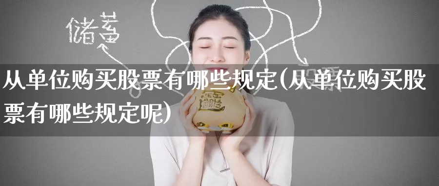 从单位购买股票有哪些规定(从单位购买股票有哪些规定呢)_https://www.zzcnk.com_股票_第1张