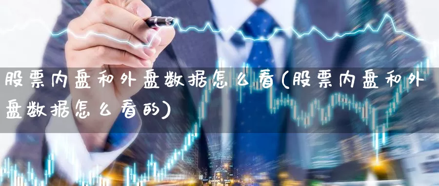 股票内盘和外盘数据怎么看(股票内盘和外盘数据怎么看的)_https://www.zzcnk.com_纳指期货_第1张