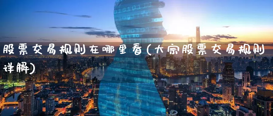 股票交易规则在哪里看(大宗股票交易规则详解)_https://www.zzcnk.com_股指期货_第1张