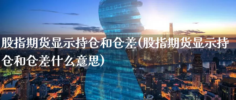 股指期货显示持仓和仓差(股指期货显示持仓和仓差什么意思)_https://www.zzcnk.com_恒生指数_第1张