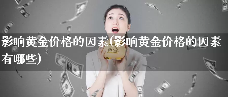 影响黄金价格的因素(影响黄金价格的因素有哪些)_https://www.zzcnk.com_理财_第1张