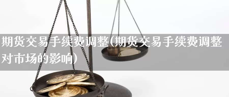 期货交易手续费调整(期货交易手续费调整对市场的影响)_原油期货_第1张_国际期货直播室 期货交易手续费调整(期货交易手续费调整对市场的影响)_https://www.zzcnk.com_原油期货_第1张